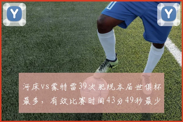 河床vs蒙特雷39次犯规本届世俱杯最多，有效比赛时间43分49秒最少